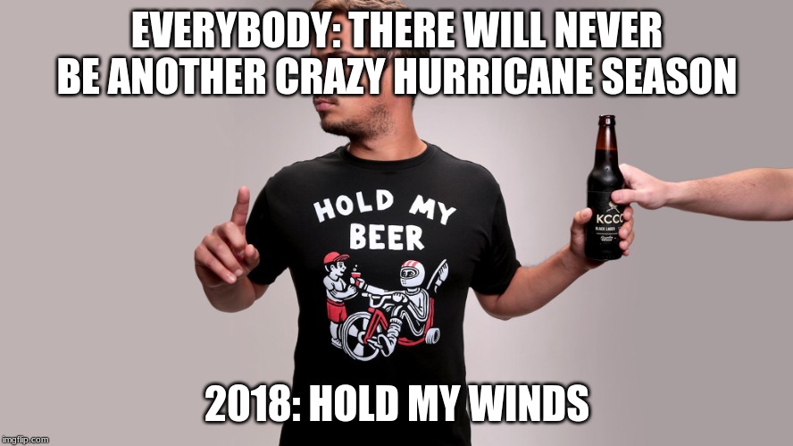 Hold my beer | EVERYBODY: THERE WILL NEVER BE ANOTHER CRAZY HURRICANE SEASON; 2018: HOLD MY WINDS | image tagged in hold my beer | made w/ Imgflip meme maker