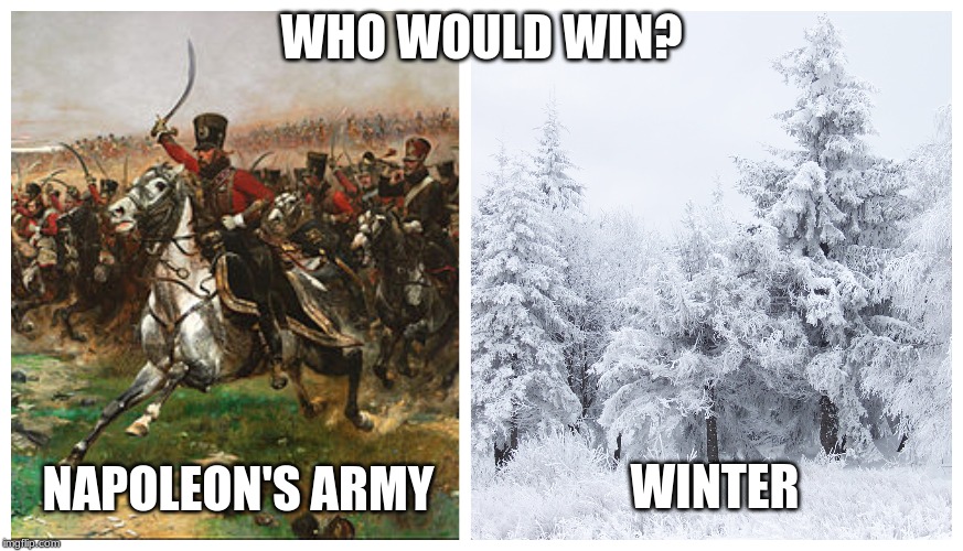 WHO WOULD WIN? NAPOLEON'S ARMY; WINTER | image tagged in napoleon bonaparte,history | made w/ Imgflip meme maker