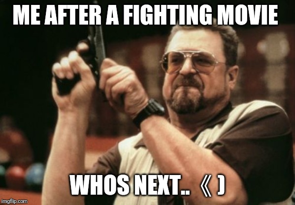 Am I The Only One Around Here Meme | ME AFTER A FIGHTING MOVIE; WHOS NEXT.. 《) | image tagged in memes,am i the only one around here | made w/ Imgflip meme maker