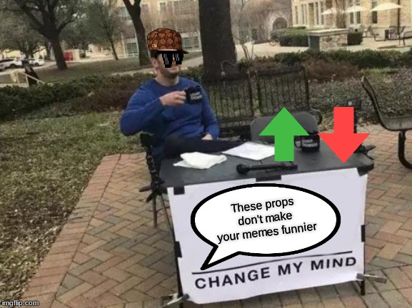 Change My Mind | These props don't make your memes funnier | image tagged in memes,change my mind | made w/ Imgflip meme maker