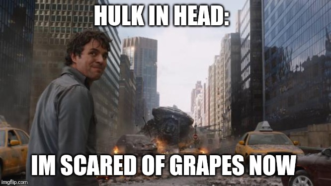 Hulk | HULK IN HEAD:; IM SCARED OF GRAPES NOW | image tagged in hulk | made w/ Imgflip meme maker