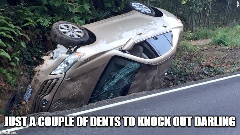 Car wreck | JUST A COUPLE OF DENTS TO KNOCK OUT DARLING | image tagged in car wreck | made w/ Imgflip meme maker