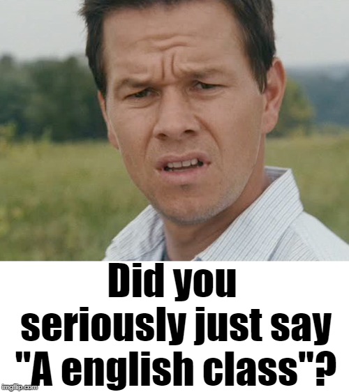 Huh  | Did you seriously just say "A english class"? | image tagged in huh | made w/ Imgflip meme maker