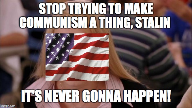 Its Not Going To Happen | STOP TRYING TO MAKE COMMUNISM A THING, STALIN; IT'S NEVER GONNA HAPPEN! | image tagged in memes,its not going to happen | made w/ Imgflip meme maker