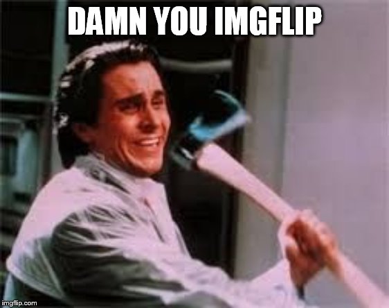 axe murder | DAMN YOU IMGFLIP | image tagged in axe murder | made w/ Imgflip meme maker