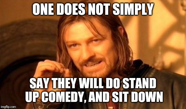 One Does Not Simply Meme | ONE DOES NOT SIMPLY; SAY THEY WILL DO STAND UP COMEDY, AND SIT DOWN | image tagged in memes,one does not simply | made w/ Imgflip meme maker