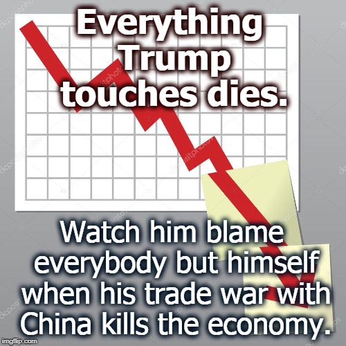 Trade wars aren't easily won. They're not won at all. | Everything Trump touches dies. Watch him blame everybody but himself when his trade war with China kills the economy. | image tagged in trump,china,tariff,economy,death | made w/ Imgflip meme maker