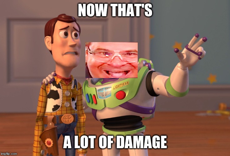 X, X Everywhere Meme | NOW THAT'S; A LOT OF DAMAGE | image tagged in memes,x x everywhere | made w/ Imgflip meme maker