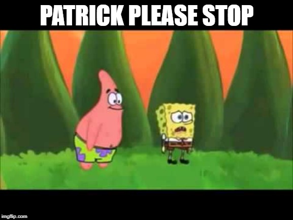 asmr weed | PATRICK PLEASE STOP | image tagged in asmr weed | made w/ Imgflip meme maker