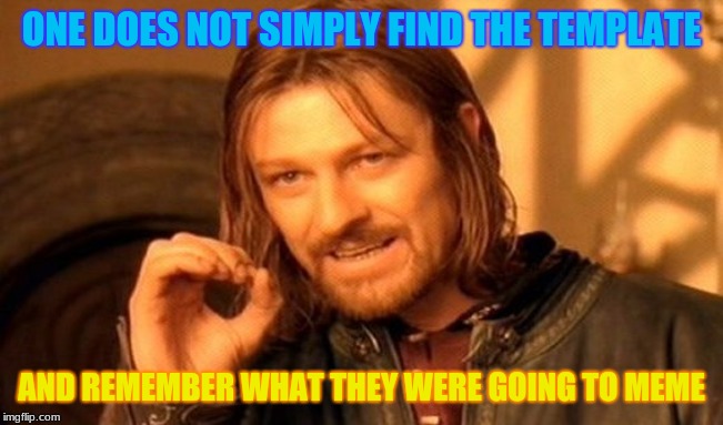 One Does Not Simply Meme | ONE DOES NOT SIMPLY FIND THE TEMPLATE AND REMEMBER WHAT THEY WERE GOING TO MEME | image tagged in memes,one does not simply | made w/ Imgflip meme maker
