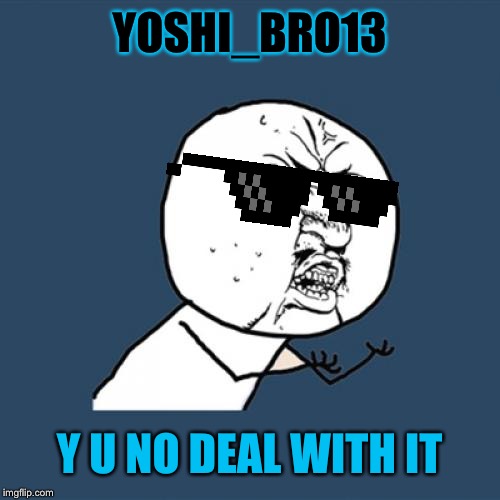 Y U No Meme | YOSHI_BRO13 Y U NO DEAL WITH IT | image tagged in memes,y u no | made w/ Imgflip meme maker