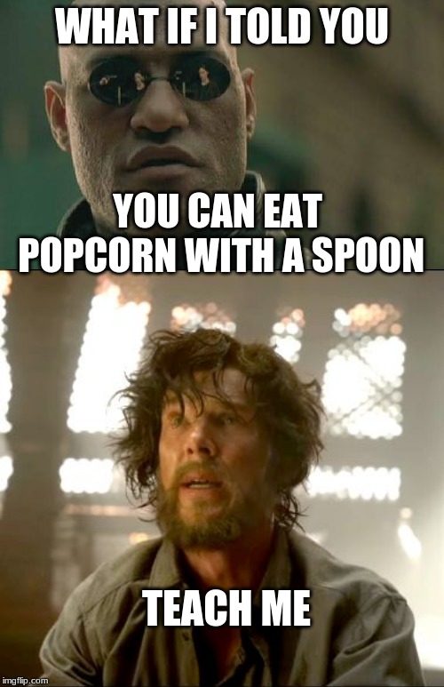 WHAT IF I TOLD YOU; YOU CAN EAT POPCORN WITH A SPOON; TEACH ME | image tagged in memes,matrix morpheus,teach me strange | made w/ Imgflip meme maker
