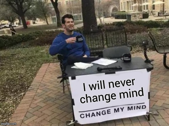 Change My Mind Meme | I will never change mind | image tagged in memes,change my mind | made w/ Imgflip meme maker
