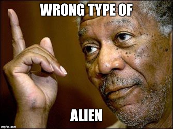 This Morgan Freeman | WRONG TYPE OF ALIEN | image tagged in this morgan freeman | made w/ Imgflip meme maker