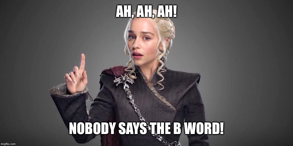 Mad Queen | AH, AH, AH! NOBODY SAYS THE B WORD! | image tagged in game of thrones | made w/ Imgflip meme maker