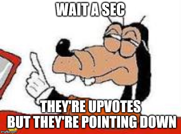 Gooby wait a sec | WAIT A SEC THEY'RE UPVOTES BUT THEY'RE POINTING DOWN | image tagged in gooby wait a sec | made w/ Imgflip meme maker