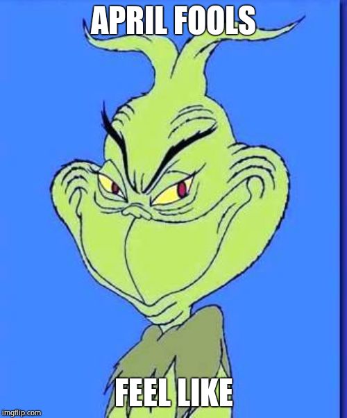 Good Grinch | APRIL FOOLS; FEEL LIKE | image tagged in good grinch | made w/ Imgflip meme maker