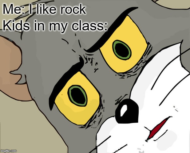 Unsettled Tom | Me: I like rock; Kids in my class: | image tagged in memes,unsettled tom | made w/ Imgflip meme maker