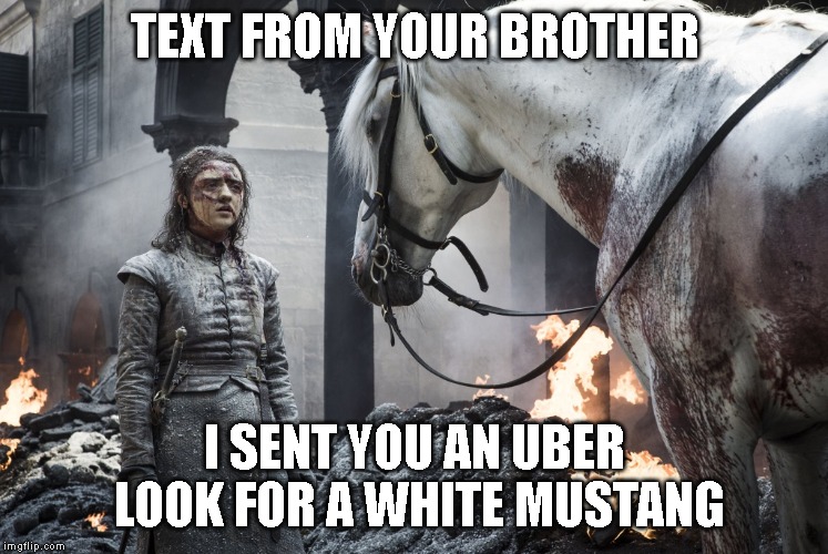 uber from bran 2 | TEXT FROM YOUR BROTHER; I SENT YOU AN UBER LOOK FOR A WHITE MUSTANG | image tagged in game of thrones,uber | made w/ Imgflip meme maker