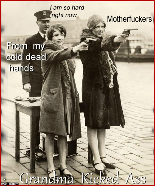 Grand Ma kicked Ass | . | image tagged in girls with guns,politics lol,lol so funny,nra,2nd amendment,funny memes | made w/ Imgflip meme maker