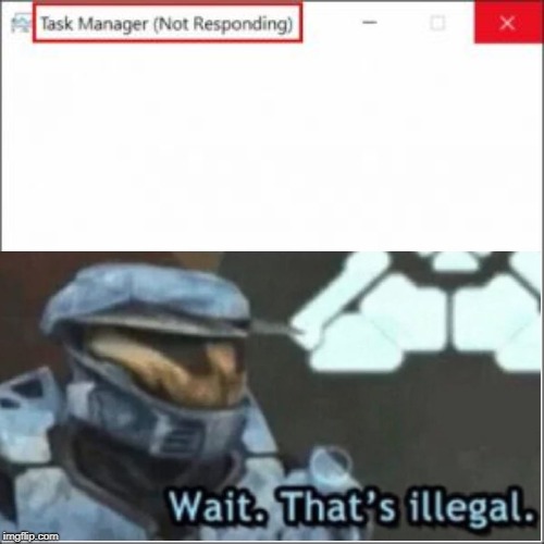 Wait. That's illegal. | image tagged in task manager,wait thats illegal,memes,funny,not responding | made w/ Imgflip meme maker