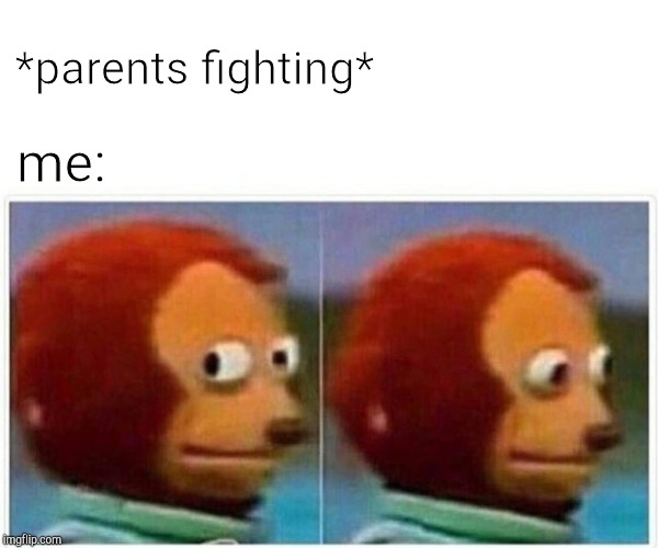 Monkey Puppet Meme | *parents fighting*; me: | image tagged in monkey puppet | made w/ Imgflip meme maker