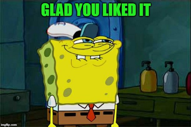 Don't You Squidward Meme | GLAD YOU LIKED IT | image tagged in memes,dont you squidward | made w/ Imgflip meme maker