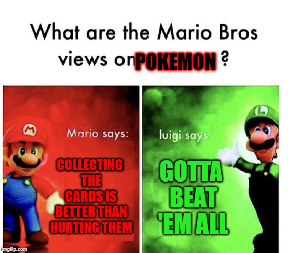 Mario Bros Views | POKEMON; COLLECTING THE CARDS IS BETTER THAN HURTING THEM; GOTTA BEAT 'EM ALL | image tagged in mario bros views | made w/ Imgflip meme maker