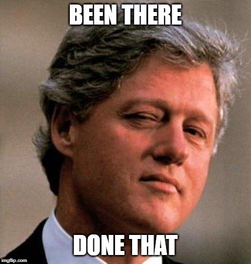 Bill Clinton Wink | BEEN THERE DONE THAT | image tagged in bill clinton wink | made w/ Imgflip meme maker