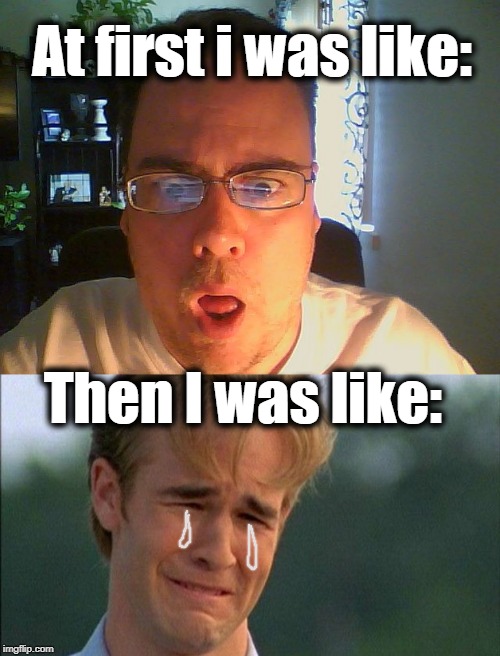 At first i was like: Then I was like: | image tagged in crying dawson,wow | made w/ Imgflip meme maker
