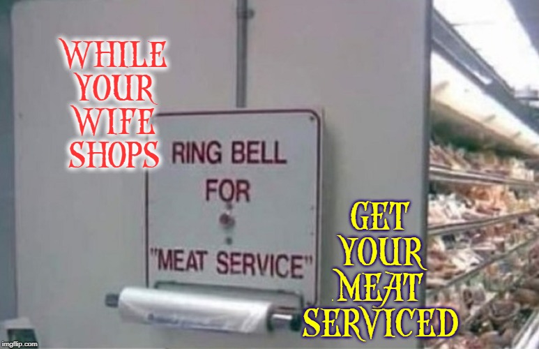 "Yes, Honey!  I'd love to the grocery with you." | GET YOUR MEAT SERVICED; WHILE YOUR WIFE  SHOPS | image tagged in vince vance,butcher,grocery store,ring bell for sevice,helping men enjoy shopping,getting serviced | made w/ Imgflip meme maker
