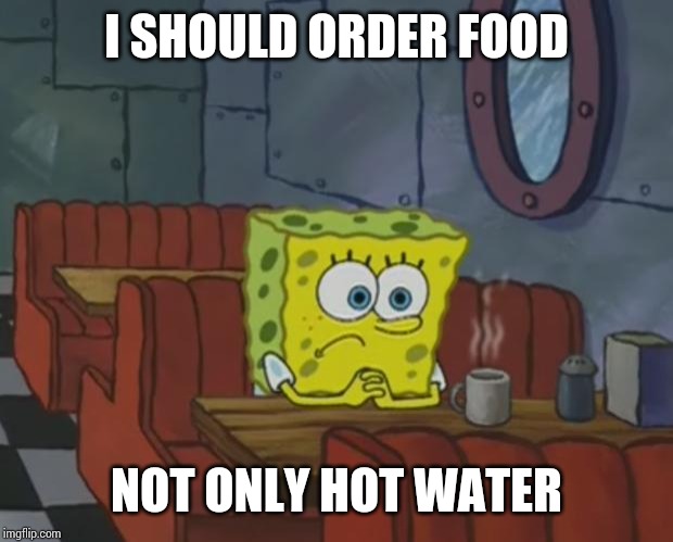Spongebob Waiting | I SHOULD ORDER FOOD; NOT ONLY HOT WATER | image tagged in spongebob waiting | made w/ Imgflip meme maker