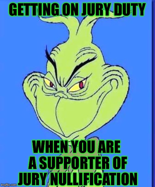 Good Grinch | GETTING ON JURY DUTY; WHEN YOU ARE A SUPPORTER OF JURY NULLIFICATION | image tagged in good grinch | made w/ Imgflip meme maker
