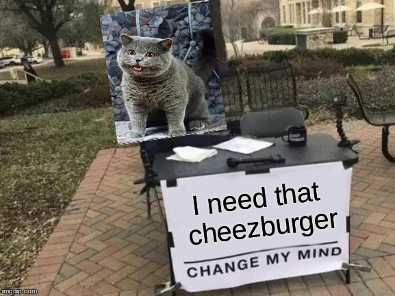 Change My Mind Meme | I need that cheezburger | image tagged in memes,change my mind | made w/ Imgflip meme maker