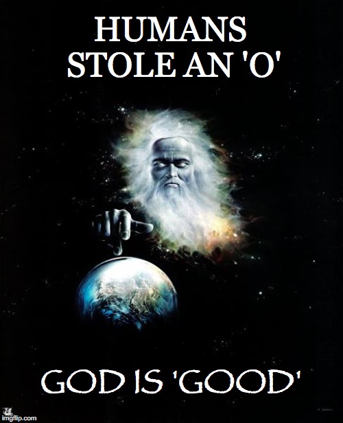 God Is... | HUMANS STOLE AN 'O'; GOD IS 'GOOD' | image tagged in god,good,stole,o,earth,genesis | made w/ Imgflip meme maker