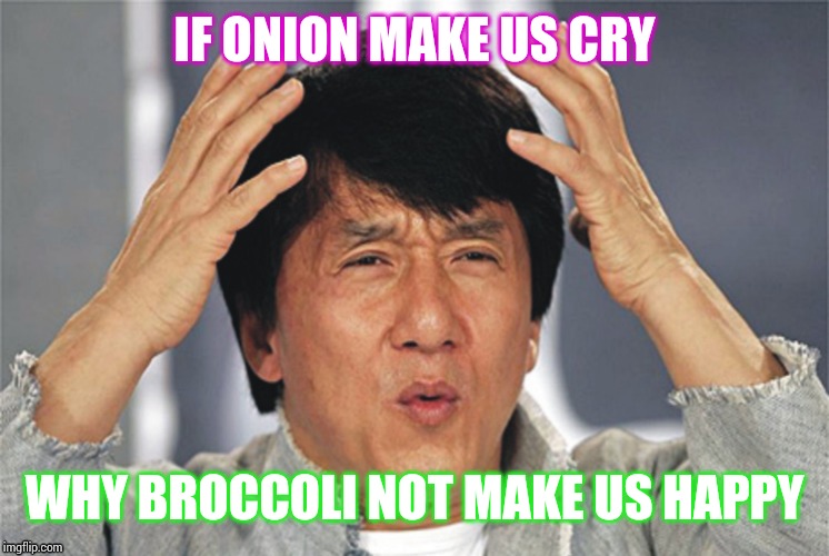 Jackie Chan Confused | IF ONION MAKE US CRY; WHY BROCCOLI NOT MAKE US HAPPY | image tagged in jackie chan confused | made w/ Imgflip meme maker