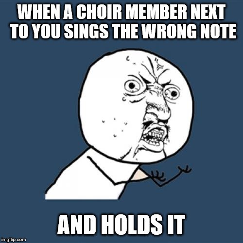 Y U No | WHEN A CHOIR MEMBER NEXT TO YOU SINGS THE WRONG NOTE; AND HOLDS IT | image tagged in memes,y u no | made w/ Imgflip meme maker