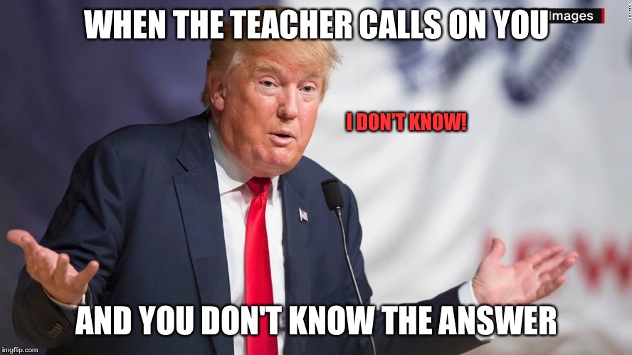 When You Don't Know the Answer | WHEN THE TEACHER CALLS ON YOU; I DON'T KNOW! AND YOU DON'T KNOW THE ANSWER | image tagged in trump shrug,i don't know,shrug,memes | made w/ Imgflip meme maker
