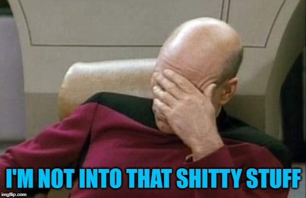 Captain Picard Facepalm Meme | I'M NOT INTO THAT SHITTY STUFF | image tagged in memes,captain picard facepalm | made w/ Imgflip meme maker