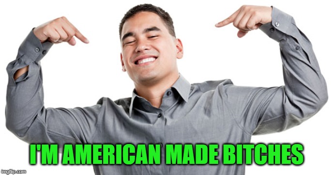 I'M AMERICAN MADE B**CHES | made w/ Imgflip meme maker