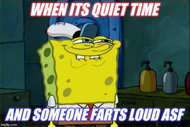 Don't You Squidward | WHEN ITS QUIET TIME; AND SOMEONE FARTS LOUD ASF | image tagged in memes,dont you squidward | made w/ Imgflip meme maker