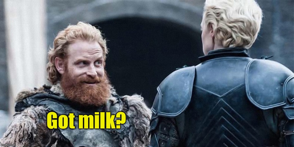 It makes a body strong | Got milk? | image tagged in tormund,brianne of tarth,got milk,giant,funny memes | made w/ Imgflip meme maker