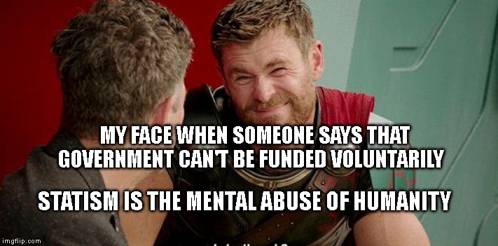 Thor Really | MY FACE WHEN SOMEONE SAYS THAT GOVERNMENT CAN'T BE FUNDED VOLUNTARILY; STATISM IS THE MENTAL ABUSE OF HUMANITY | image tagged in thor really | made w/ Imgflip meme maker