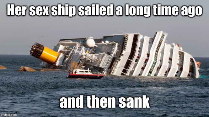 SINKING SHIP | Her sex ship sailed a long time ago and then sank | image tagged in sinking ship | made w/ Imgflip meme maker