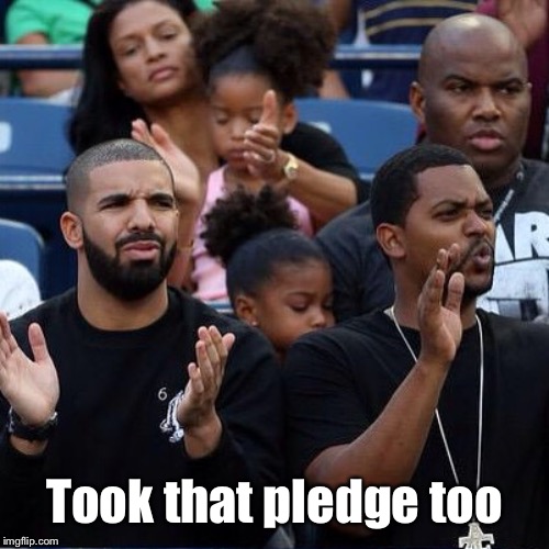 Drake Clapping | Took that pledge too | image tagged in drake clapping | made w/ Imgflip meme maker