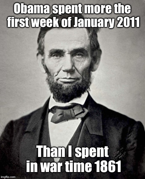 Abraham Lincoln | Obama spent more the first week of January 2011 Than I spent in war time 1861 | image tagged in abraham lincoln | made w/ Imgflip meme maker