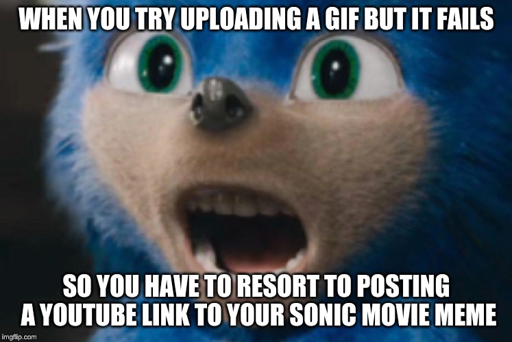 Sonic Nightmare | WHEN YOU TRY UPLOADING A GIF BUT IT FAILS; SO YOU HAVE TO RESORT TO POSTING A YOUTUBE LINK TO YOUR SONIC MOVIE MEME | image tagged in sonic nightmare | made w/ Imgflip meme maker