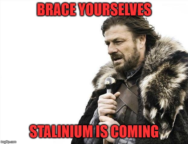 Brace Yourselves X is Coming Meme | BRACE YOURSELVES STALINIUM IS COMING | image tagged in memes,brace yourselves x is coming | made w/ Imgflip meme maker