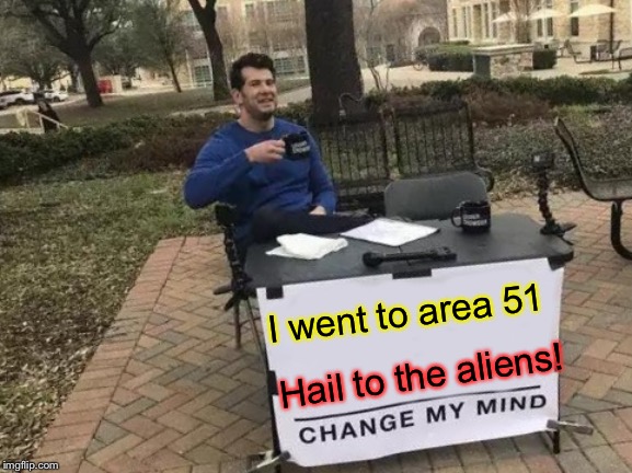 Change My Mind Meme | I went to area 51 Hail to the aliens! | image tagged in memes,change my mind | made w/ Imgflip meme maker