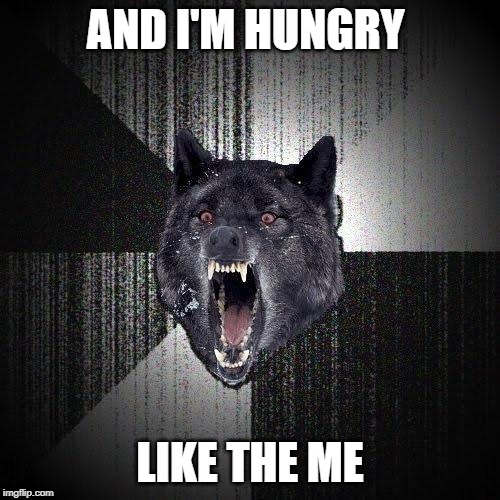 In Reverse | AND I'M HUNGRY; LIKE THE ME | image tagged in memes,insanity wolf,1980's,song | made w/ Imgflip meme maker
